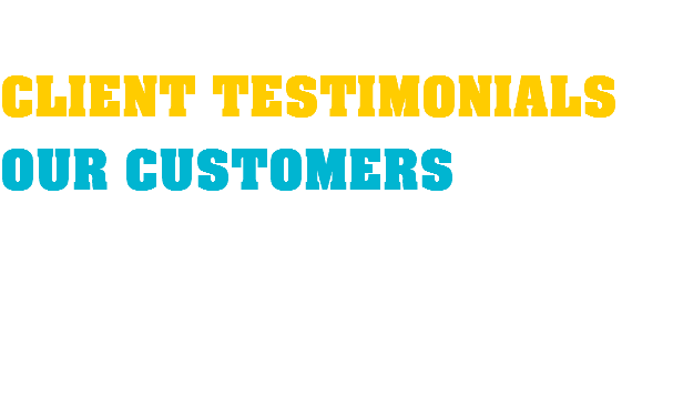  CLIENT TESTIMONIALS OUR CUSTOMERS 