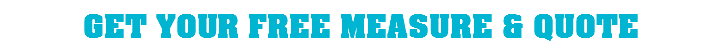 GET YOUR FREE MEASURE & QUOTE