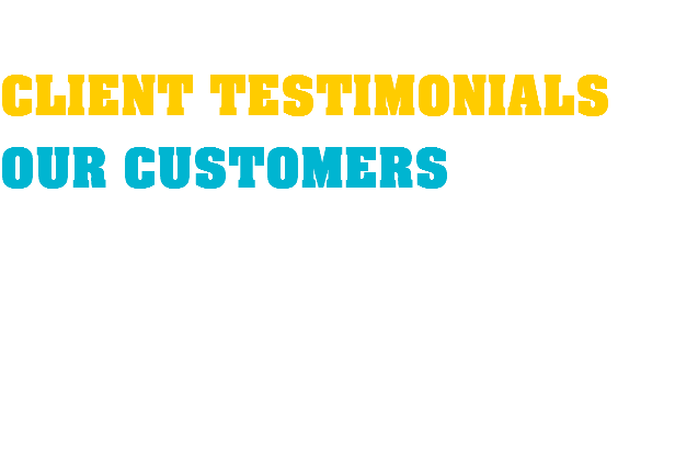  CLIENT TESTIMONIALS OUR CUSTOMERS 