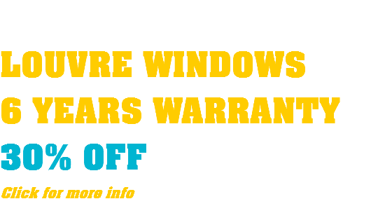  LOUVRE WINDOWS 6 YEARS WARRANTY 30% OFF Click for more info