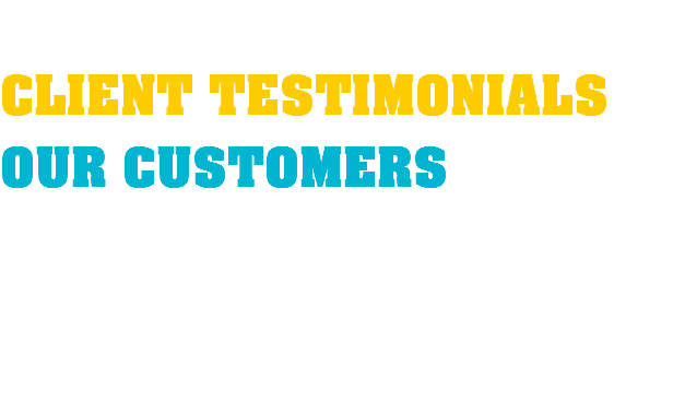  CLIENT TESTIMONIALS OUR CUSTOMERS 