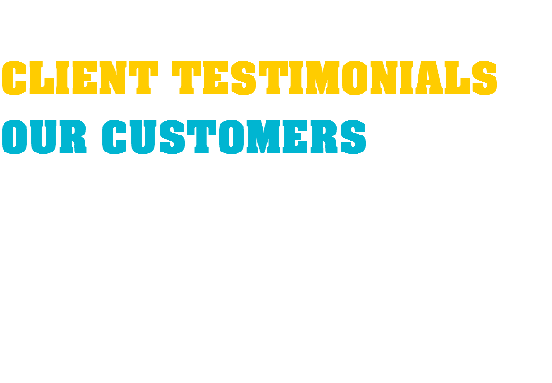  CLIENT TESTIMONIALS OUR CUSTOMERS 