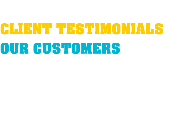  CLIENT TESTIMONIALS OUR CUSTOMERS 