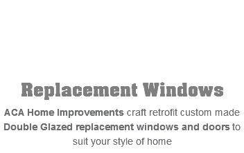  Replacement Windows ACA Home Improvements craft retrofit custom made Double Glazed replacement windows and doors to suit your style of home